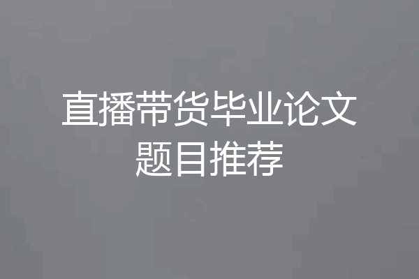 直播带货毕业论文题目推荐
