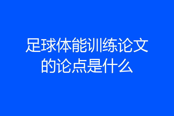足球体能训练论文的论点是什么