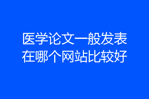 医学论文一般发表在哪个网站比较好