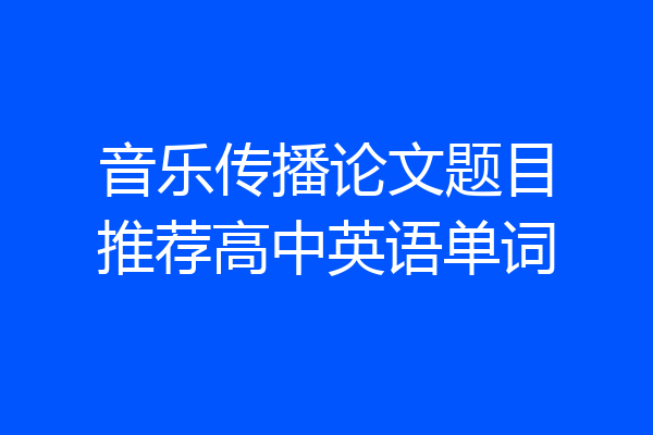音乐传播论文题目推荐高中英语单词