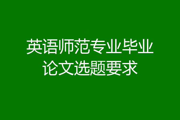 英语师范专业毕业论文选题要求