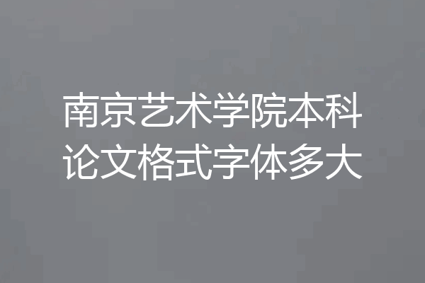 南京艺术学院本科论文格式字体多大