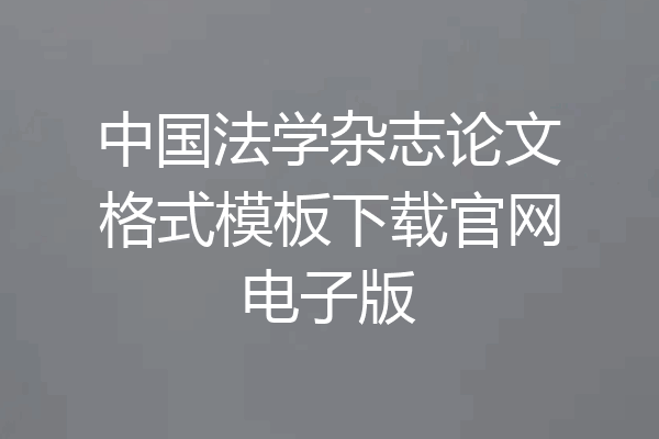 中国法学杂志论文格式模板下载官网电子版