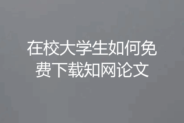 在校大学生如何免费下载知网论文