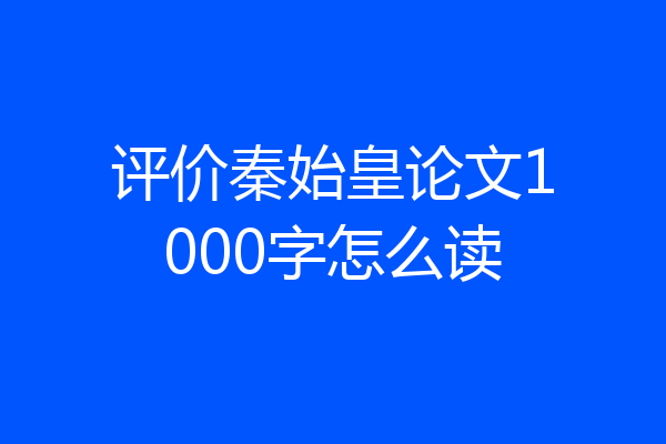 评价秦始皇论文1000字怎么读