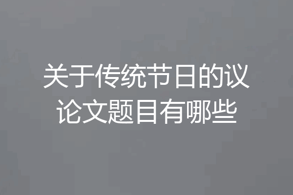 关于传统节日的议论文题目有哪些