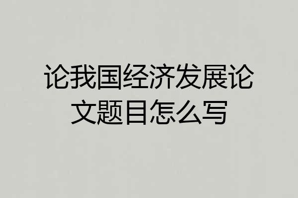 论我国经济发展论文题目怎么写