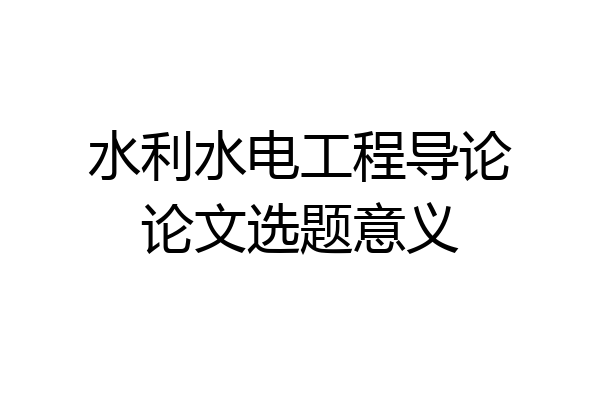 水利水电工程导论论文选题意义