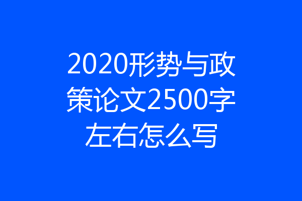 2020形势与政策论文2500字左右怎么写