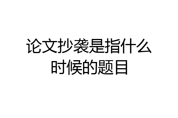 论文抄袭是指什么时候的题目
