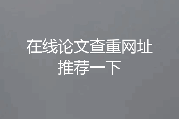 在线论文查重网址推荐一下