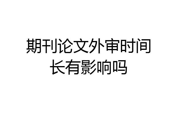 期刊论文外审时间长有影响吗