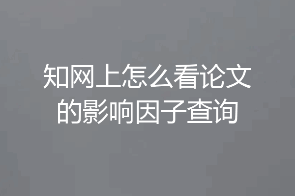 知网上怎么看论文的影响因子查询