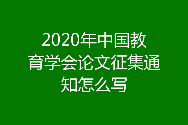 2020年中国教育学会论文征集通知怎么写