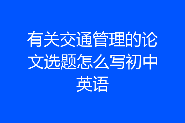 有关交通管理的论文选题怎么写初中英语