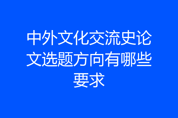 中外文化交流史论文选题方向有哪些要求