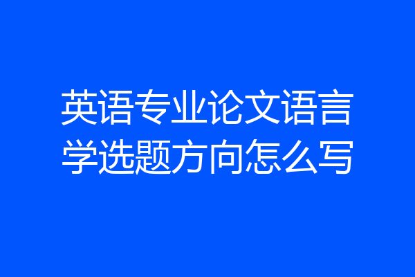 英语专业论文语言学选题方向怎么写