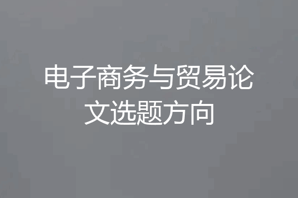 电子商务与贸易论文选题方向