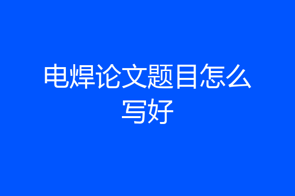 电焊论文题目怎么写好