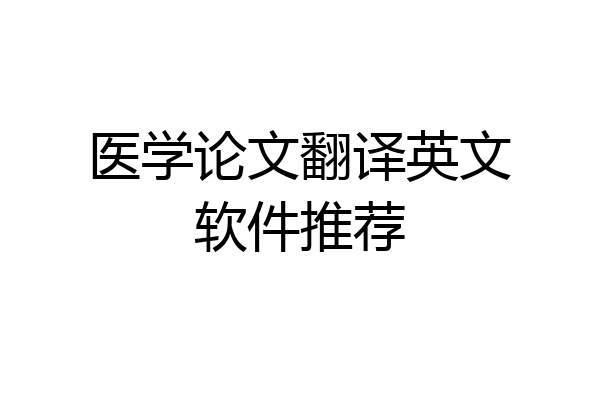 医学论文翻译英文软件推荐