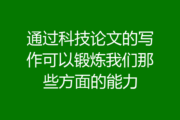通过科技论文的写作可以锻炼我们那些方面的能力