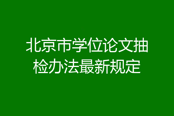 北京市学位论文抽检办法最新规定
