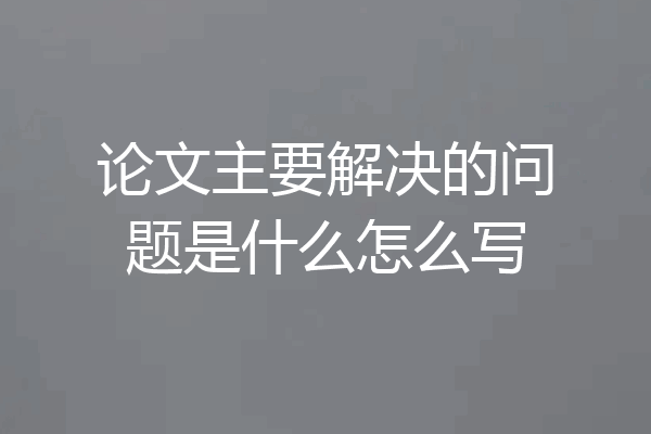 论文主要解决的问题是什么怎么写