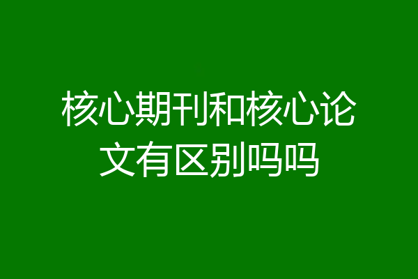 核心期刊和核心论文有区别吗吗