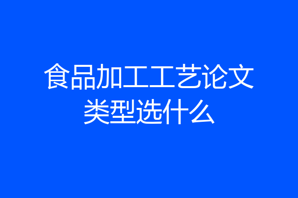 食品加工工艺论文类型选什么