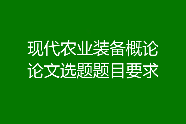 现代农业装备概论论文选题题目要求
