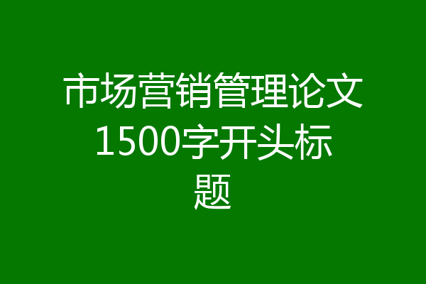 市场营销管理论文1500字开头标题