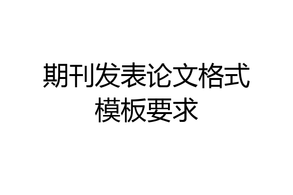 期刊发表论文格式模板要求
