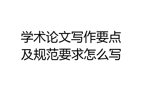 学术论文写作要点及规范要求怎么写