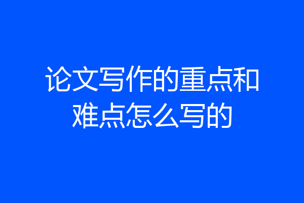 论文写作的重点和难点怎么写的