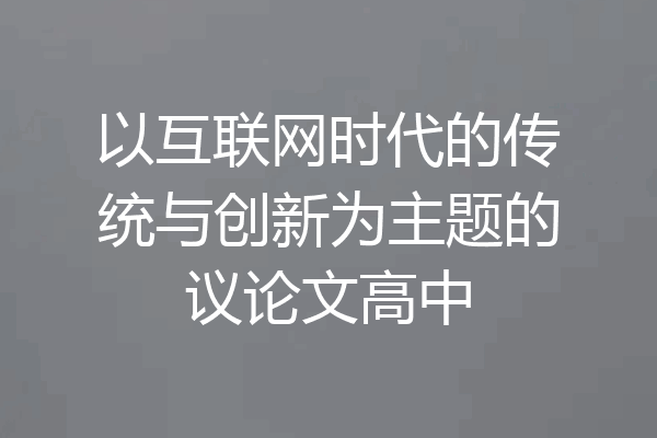以互联网时代的传统与创新为主题的议论文高中