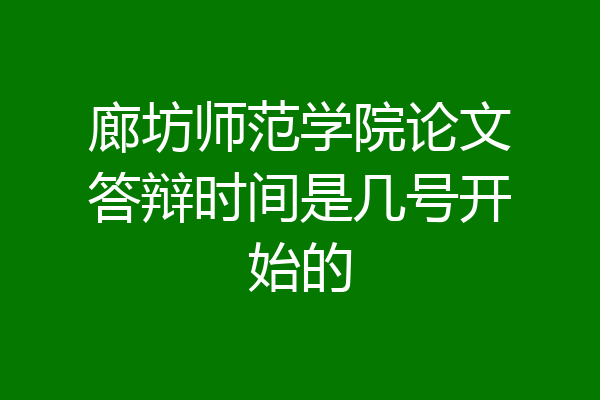 廊坊师范学院论文答辩时间是几号开始的