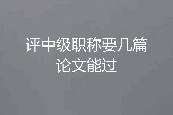评中级职称要几篇论文能过