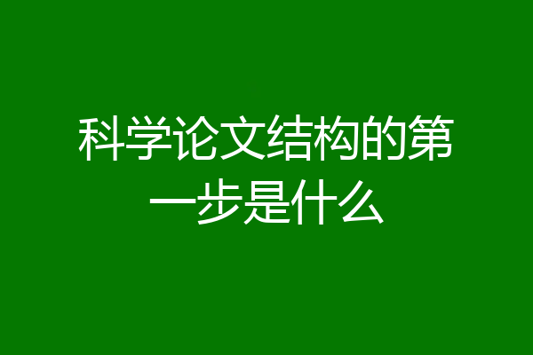 科学论文结构的第一步是什么