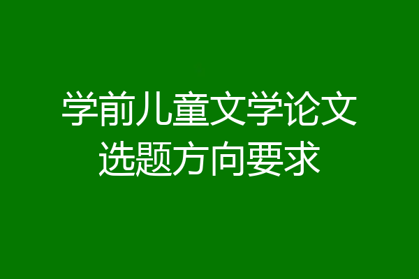 学前儿童文学论文选题方向要求