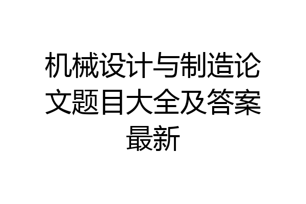 机械设计与制造论文题目大全及答案最新