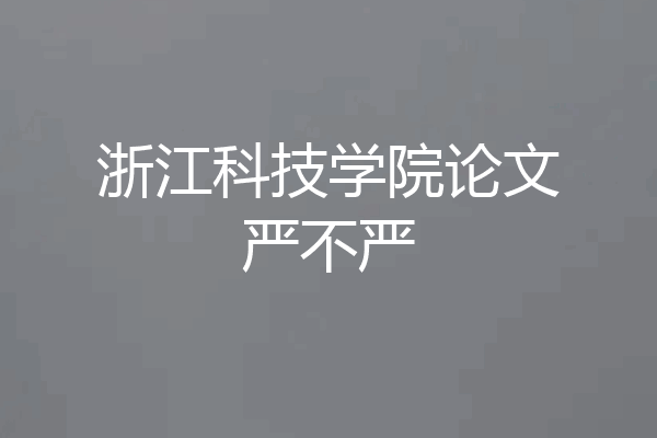 浙江科技学院论文严不严