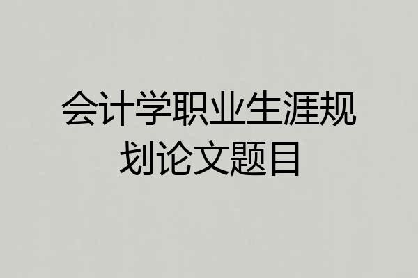 会计学职业生涯规划论文题目