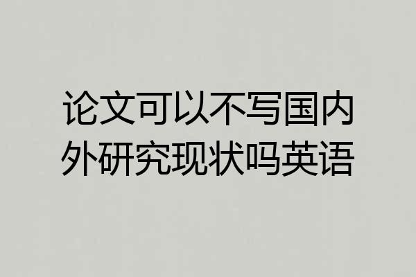 论文可以不写国内外研究现状吗英语
