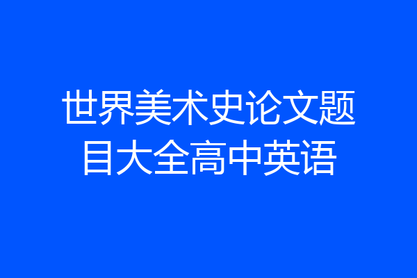 世界美术史论文题目大全高中英语