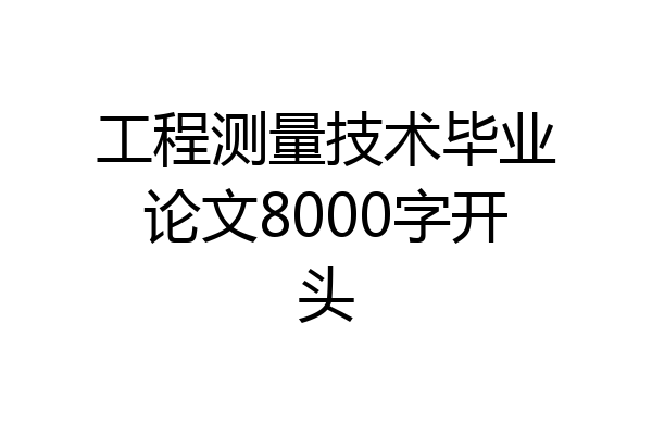 工程测量技术毕业论文8000字开头
