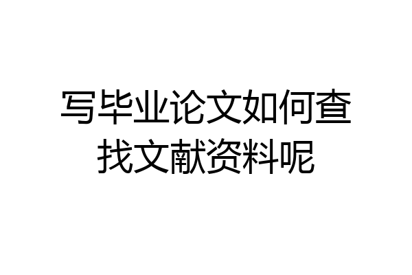写毕业论文如何查找文献资料呢