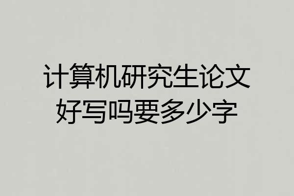 计算机研究生论文好写吗要多少字