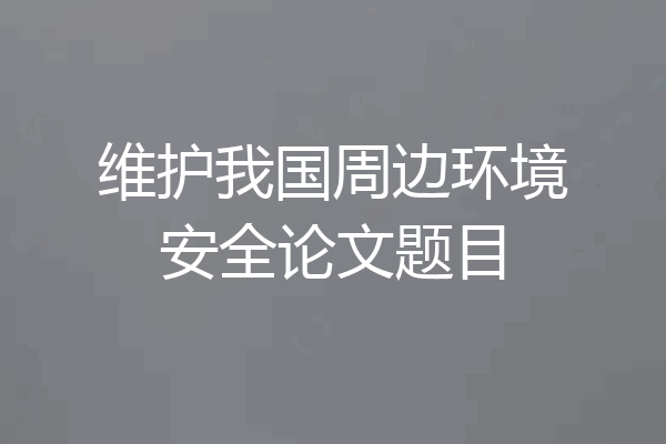 维护我国周边环境安全论文题目