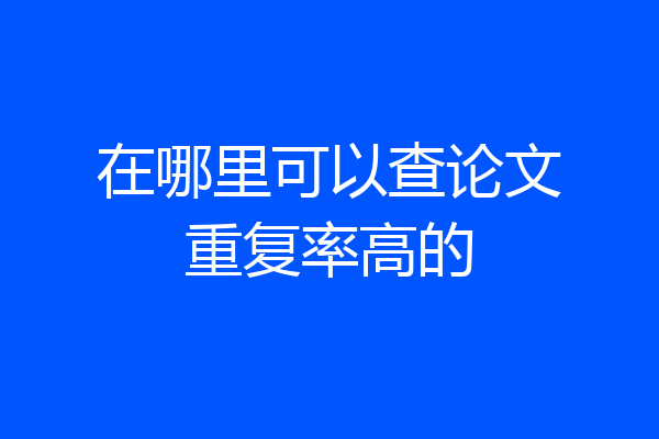 在哪里可以查论文重复率高的