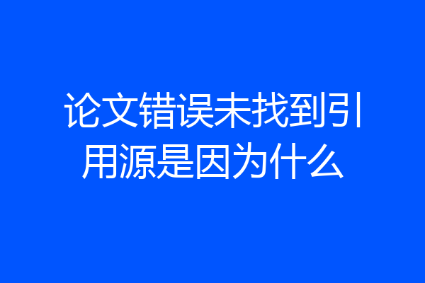 论文错误未找到引用源是因为什么